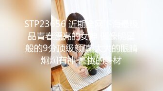 STP23656 近期全网下海最极品青春漂亮的女神 偶像明星般的9分顶级颜值 大大的眼睛炯炯有神 高挑的身材