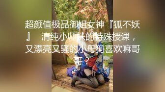 超颜值极品御姐女神『狐不妖』✅清纯小师妹的特殊授课，又漂亮又骚的小母狗喜欢嘛哥哥？