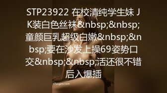 STP23922 在校清纯学生妹 JK装白色丝袜&nbsp;&nbsp;童颜巨乳超级白嫩&nbsp;&nbsp;要在沙发上操69姿势口交&nbsp;&nbsp;活还很不错后入爆插