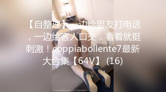 【自整理】一边给男友打电话，一边给客人口交，看着就挺刺激！coppiabollente7最新大合集【64V】 (16)