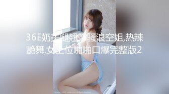 36E奶美腿翘臀骚浪空姐,热辣艷舞,女上位啪啪口爆完整版2